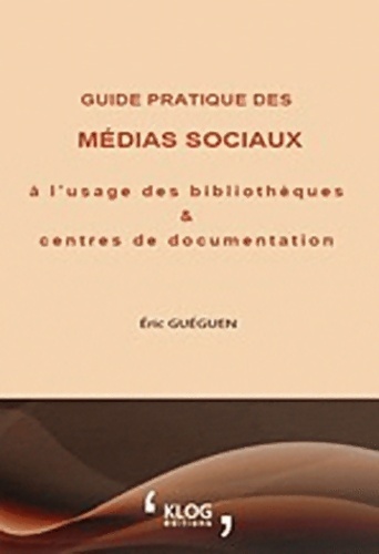 Guide pratique des médias sociaux à l'usage des bibliothèques et centres de documentation - Eric Gueguen