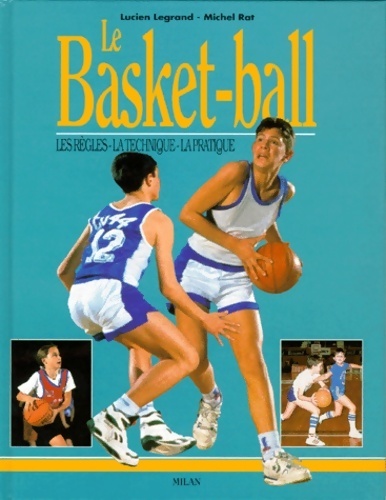 Le basket-ball. Les règles, la technique, la pratique - Lucien Legrand