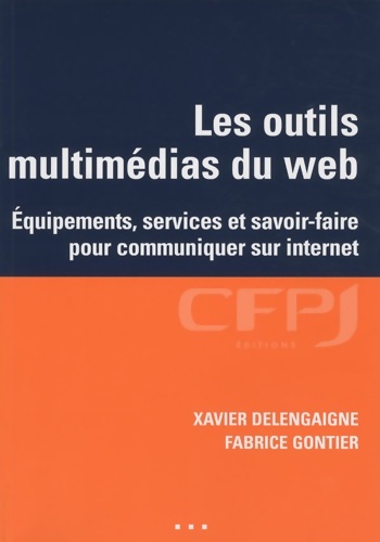 Les outils multimédias du web : Equipements services et savoir-faire pour communiquer sur internet - Xavier Delengaigne