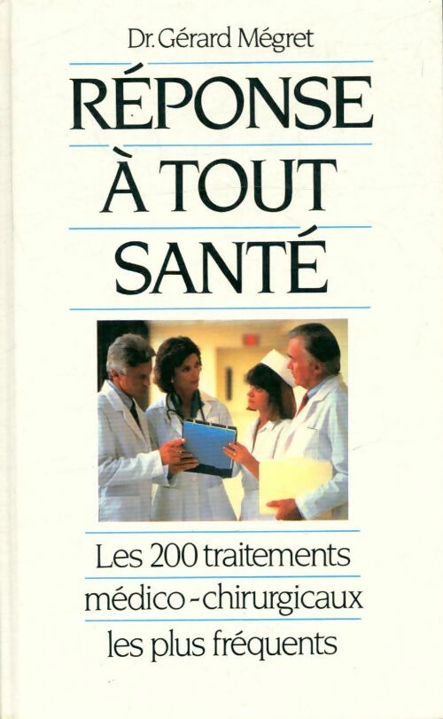 Réponse à tout santé : Les 200 traitements médico-chirurgicaux les plus fréquents - Dr Gérard Mégret