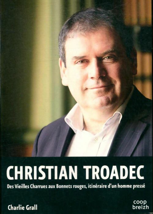 Christian Troadec. Des Vieilles Charrues aux bonnets rouges, Itinéraire d'un homme pressé - Charlie Grall
