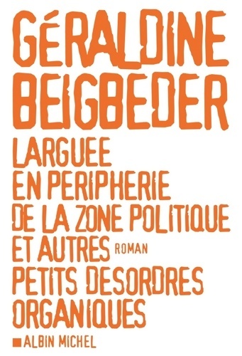 Larguée en périphérie de la zone politique et autres petits désordres organiques - Géraldine Beigbeder