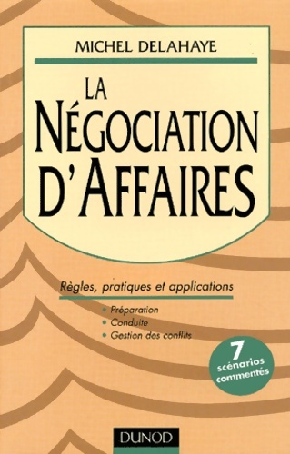 La négociation d'affaires - règles pratiques et applications : Règles pratiques et applications - Michel Delahaye