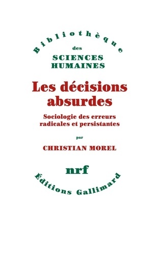Les décisions absurdes : Sociologie des erreurs radicales et persistantes - Christian Morel
