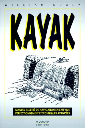 Kayak : Manuel illustré de navigation en eau vive : perfectionnement et techniques avancées - William Nealy
