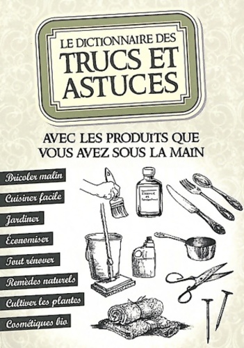 Le dictionnaire des trucs et astuces : Avec les produits que vous avez sous la main - Sonia De Sousa