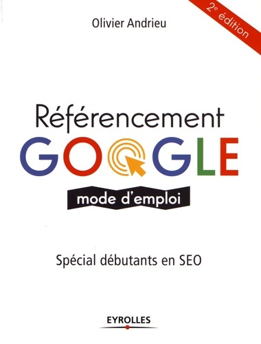 Référencement Google mode d'emploi. Spécial débutants en SEO - Olivier Andrieu
