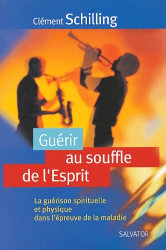 Guérir au souffle de l'esprit : La guérison spirituelle et physique dans l'épreuve de la maladie - Clément Schilling