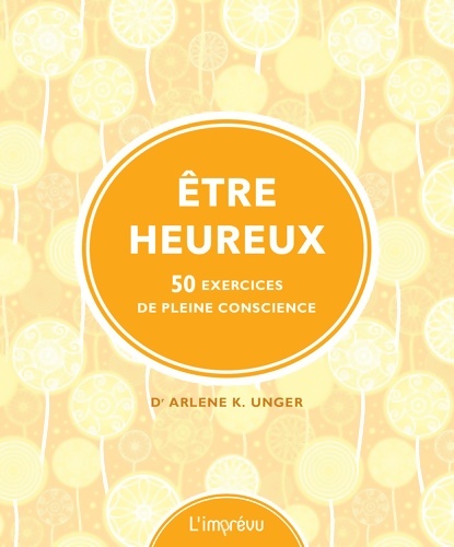 Être heureux. 50 exercices de pleine conscience - Dr Arlene K. Unger