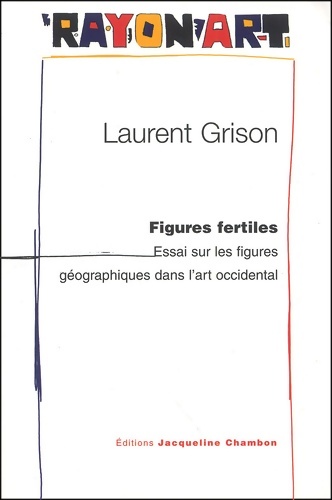Figures fertiles : Essai sur les figures géographiques dans l'art occidental - Laurent Grison