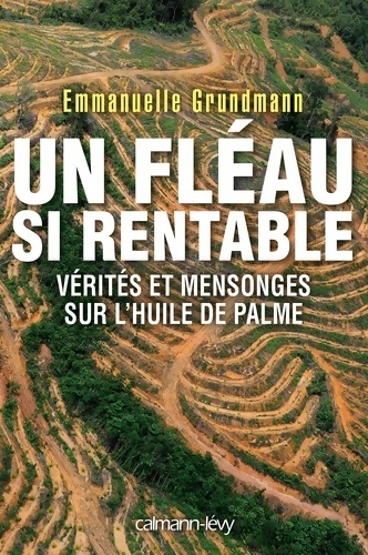 Un fleau si rentable : Vérités et mensonges sur l'huile de palme - Emmanuelle Grundmann