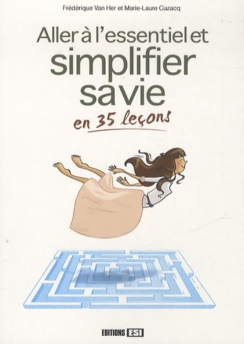 Aller à l'essentiel et simplifier sa vie en 35 leçons - Frédérique Van Her