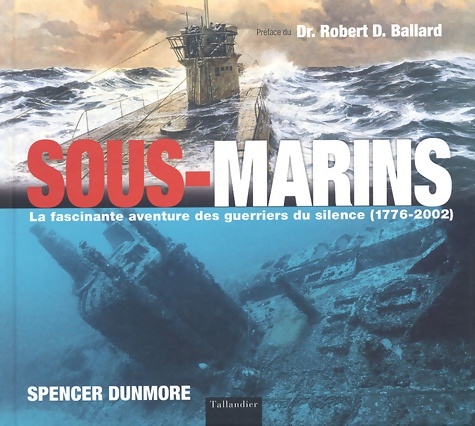 Sous-marins : La fascinante aventure des guerriers du silence 1776-2002 - Spencer Dunmore