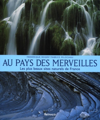 Au pays des merveilles : Les plus beaux sites naturels de France - Frédérique Roger