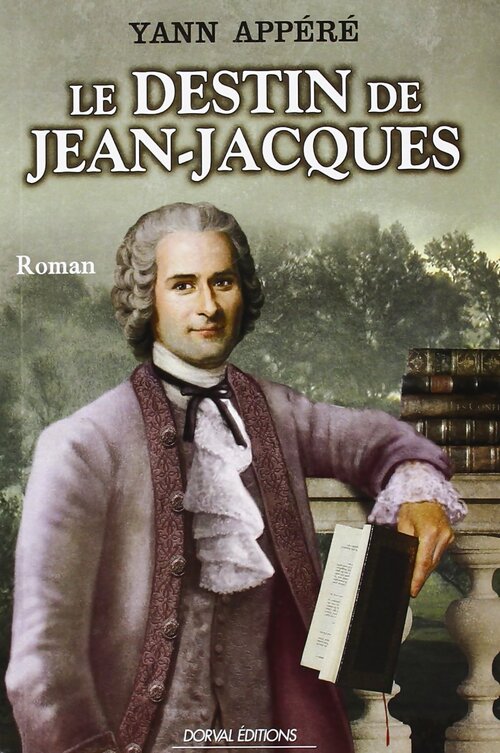 Le Destin de Jean-Jacques Biographie Romancée de Jean-Jacques Rousseau - Yann Appéré