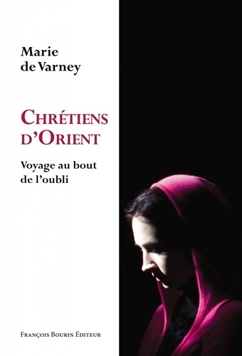 Chrétiens d'Orient : Voyage au bout de l'oubli - Marie De Varney