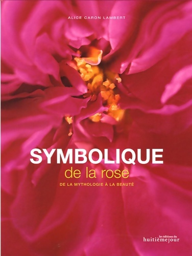 Symbolique de la rose : De la mythologie à la beauté - Alice Caron Lambert