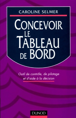 Concevoir le tableau de bord. Outil de contrôle de pilotage et d'aide à la décision - Caroline Selmer