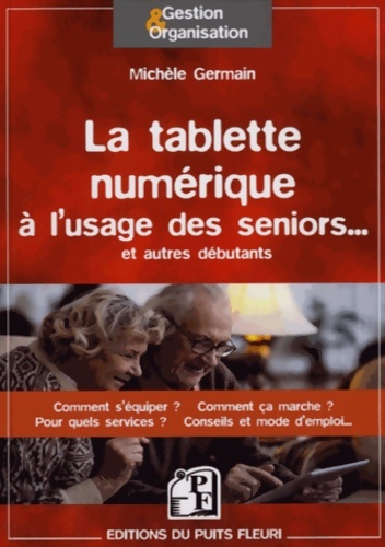 LA TABLETTE numérique A L USAGE DES SENIORS ET AUTRES DEBUTANTS COMMENT S EQUI : COMMENT S'EQUIPER ? COMMENT CA MARCHE ? POUR QUELS SERVICES ? CONSEILS ET MODE D - GERMAIN MICHELE