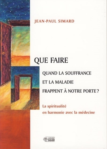 Que faire quand la souffrance et la maladie frappent à notre porte ? : La spiritualité en harmonie avec la médecine