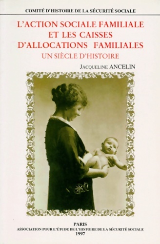 L'Action sociale familiale et les caisses d'allocations familiales édition 1998. Un siècle d'histoire - J. Ancelin