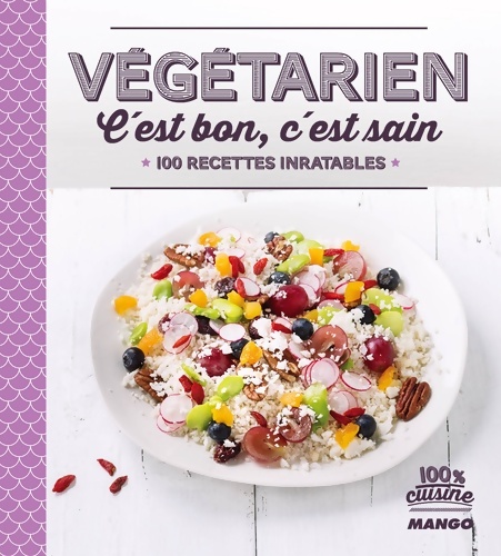 Végétarien c'est bon c'est sain : 100 recettes inratables - Collectif