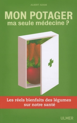 Mon potager ma seule médecine? Les réels bienfaits des légumes sur notre santé - Albert Adam