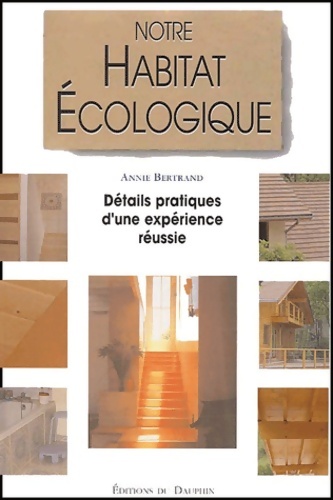 Notre habitat écologique : Détails pratiques d'une expérience réussie - BERTRAND ANNIE