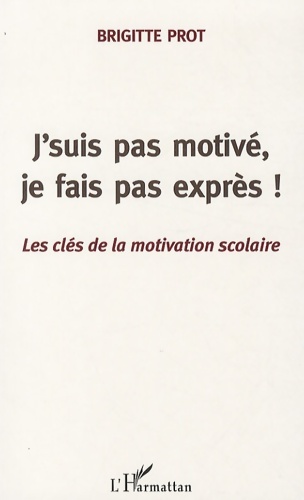J'suis pas motivé je fais pas exprès! : Les clés de la motivation scolaire - Brigitte Prot
