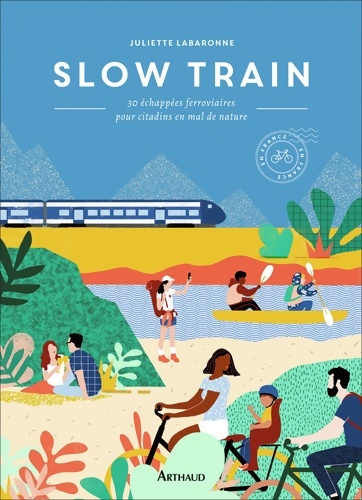 Slow train : 30 échappées ferroviaires pour citadins en mal de nature - Juliette Labaronne