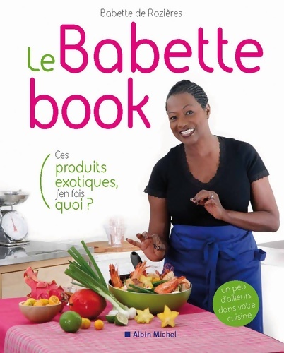 Le Babette book - Ces produits exotiques j'en fais quoi? - Babette De Rozières