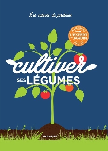 Les cahiers du jardinier : Cultiver ses légumes - Collectif