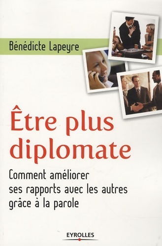 Être plus diplomate : Comment améliorer ses rapports avec les autres grâce à la parole - Bénédicte Lapeyre