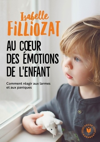 Au coeur des émotions de l'enfant : Comment réagir aux larmes et aux paniques - Isabelle Filliozat