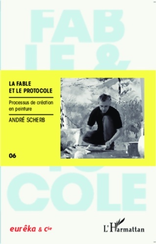La fable et le protocole : Processus de création en peinture - André Scherb