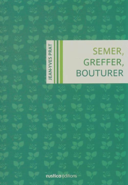 Semer, greffer, bouturer - Jean-Yves Prat