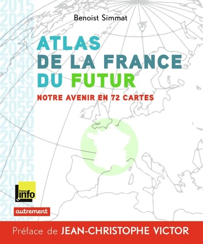 Atlas de la France du futur : Notre avenir en 72 cartes - Benoist Simmat