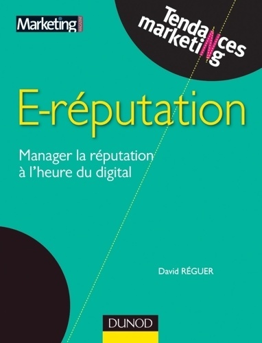 E-reputation - Manager la réputation à l'heure du digital : Manager la réputation à l'heure du digital - David Réguer