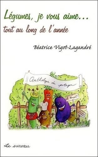 Légumes je vous aime... Tout au long de l'année - Béatrice Vigot-Lagandré