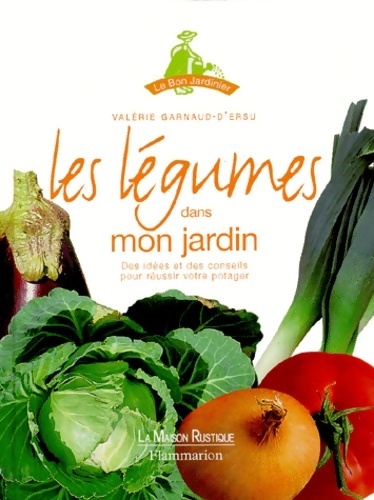 Les légumes Dans Mon Jardin. Des idées Et Des Conseils Pour réussir Votre Potager - Valérie Garnaud