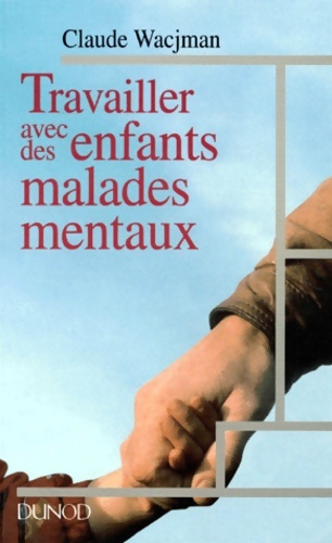 Travailler avec des enfants malades mentaux : Dispositifs intervenants pratiques - Claude Wacjman