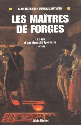 Les maîtres De Forges. La Saga D'Un Dynastie Lyonnaise 1736-1886 - Emmanuel Haymann