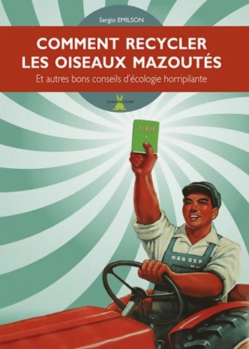 Comment recycler les oiseaux mazoutés : Et autres bons conseils d'écologie horripilante - Sergio Emilson