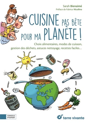 Cuisine pas bête pour ma planète ! : Choix alimentaires modes de cuisine gestion des déchets astuces nettoyage