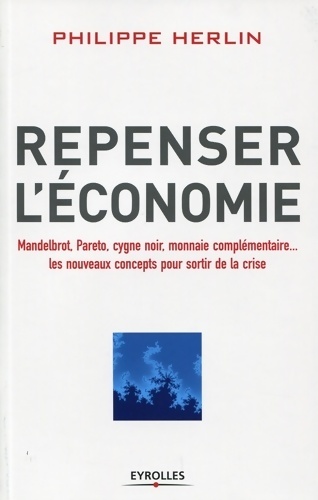 Repenser l'économie. Mandelbrot Pareto cygne noir monnaies complémentaires... Les nouveaux concepts pour sortir de la crise. - Philippe Herlin
