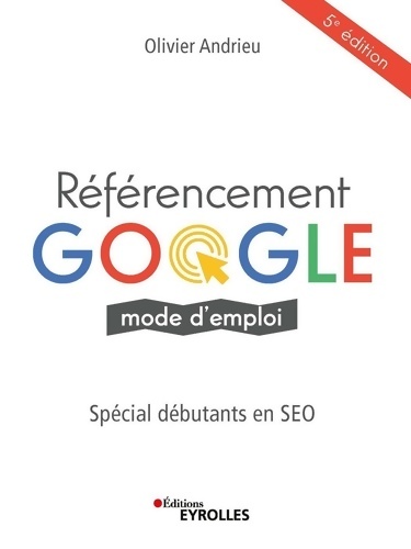Référencement Google mode d'emploi : Spécial débutants en SEO - Olivier Andrieu