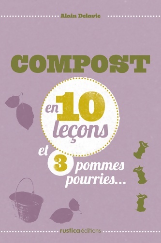 COMPOSTER EN 10 leçons ET 3 POMMES POURRIES... - Alain Delavie