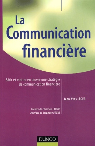 La Communication financière : Bâtir et mettre en oeuvre une stratégie de communication financière - Jean-Yves Léger