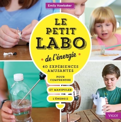 Le petit labo de l'energie : 40 experiences amusantes pour comprendre et manipuler l'energie - Emily Hawbaker