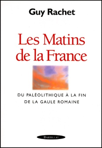 Les Matins de la France. Du Paléolithique à la fin de la Gaule romaine - Guy Rachet